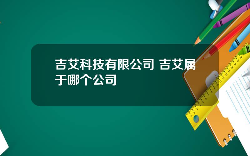 吉艾科技有限公司 吉艾属于哪个公司